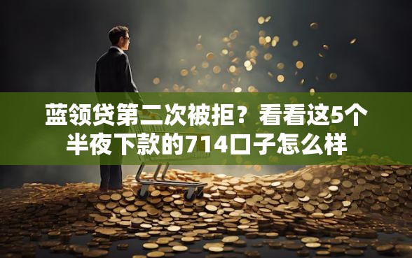 蓝领贷第二次被拒?看看这5个半夜下款的714口子怎么样 蓝领贷第二次被拒?看看这5个半夜下款的714口子怎么样