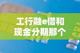 工行融e借和现金分期那个好下款？6千元无门槛借款平台推荐，8个秒批无面签贷款口子盘点