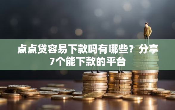 点点贷容易下款吗有哪些？分享7个能下款的平台