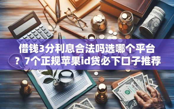 借钱3分利息合法吗选哪个平台？7个正规苹果id贷必下口子推荐