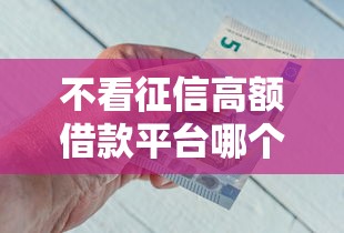不看征信高额借款平台哪个好
