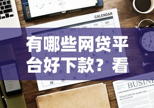 有哪些网贷平台好下款？看看这7个贷款平台有没有能下款的