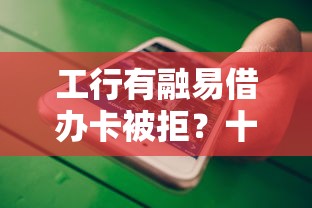 工行有融易借办卡被拒？十大小额短期用钱平台好推荐