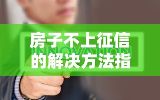 房子不上征信的解决方法指南
