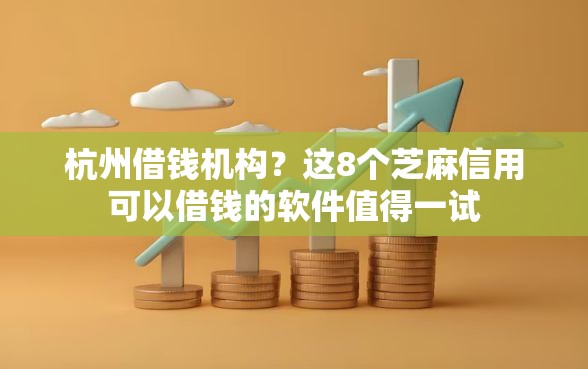 杭州借钱机构？这8个芝麻信用可以借钱的软件值得一试