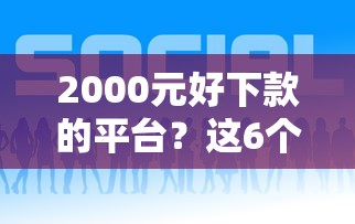 2000元好下款的平台？这6个借款平台借钱可以试试