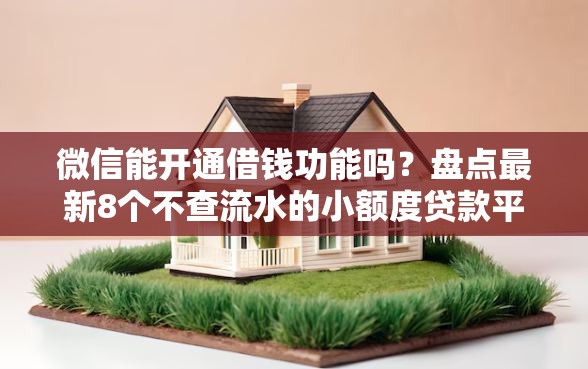 微信能开通借钱功能吗？盘点最新8个不查流水的小额度贷款平台