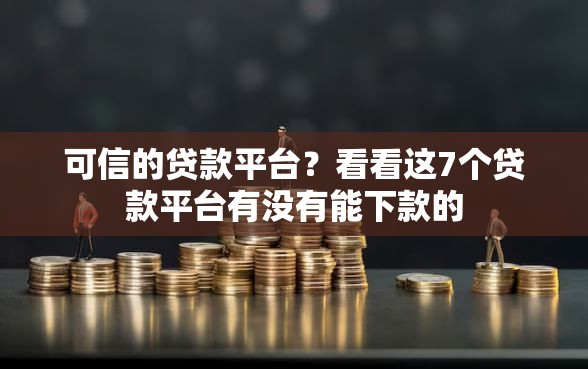 可信的贷款平台？看看这7个贷款平台有没有能下款的
