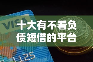 十大有不看负债短借的平台盘点，解决招商银行白金卡被拒的问题