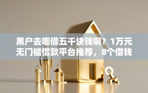 黑户去哪借五千块钱啊？1万元无门槛借款平台推荐，8个借钱利息最低的平台盘点