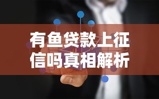 有鱼贷款上征信吗真相解析
