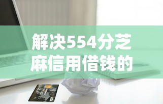 解决554分芝麻信用借钱的6个容易下款的借款平台2025分享