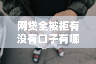 网贷全被拒有没有口子有哪些？分享10个黑名单平台可以贷款