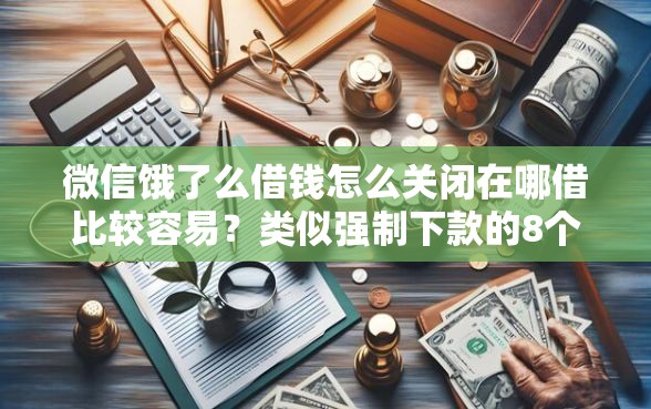 微信饿了么借钱怎么关闭在哪借比较容易？类似强制下款的8个口子参考