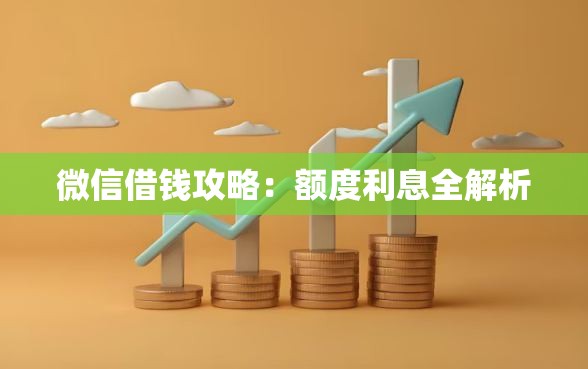 微信借钱攻略：额度利息全解析