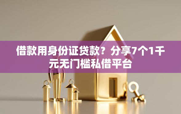 借款用身份证贷款？分享7个1千元无门槛私借平台