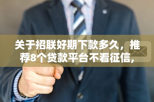 关于招联好期下款多久，推荐8个贷款平台不看征信,不看负债给你
