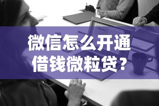 微信怎么开通借钱微粒贷？10个靠谱黑户微信借500的平台推荐