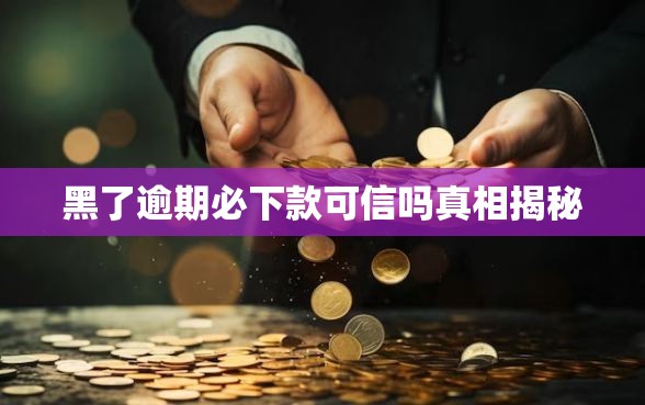 黑了逾期必下款可信吗真相揭秘