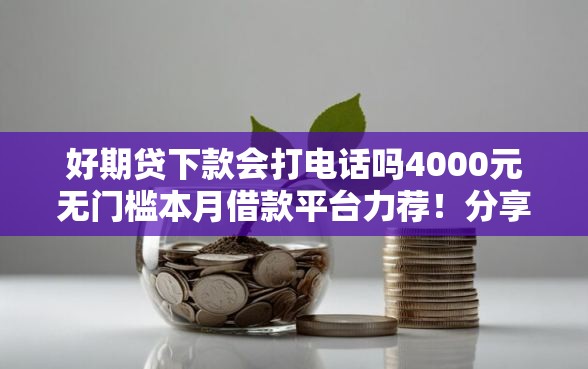 好期贷下款会打电话吗4000元无门槛本月借款平台力荐！分享小额网贷口子4000元无门槛借款