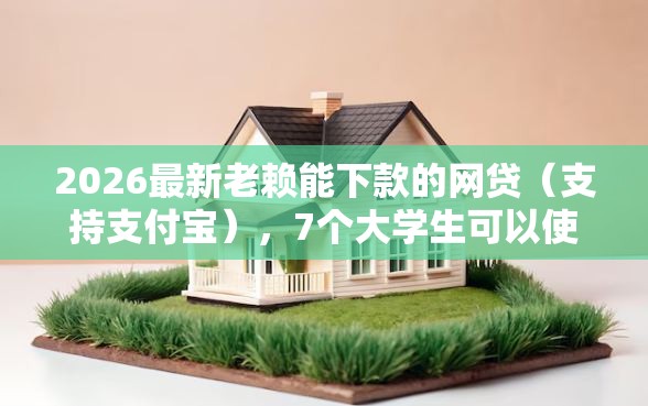 2026最新老赖能下款的网贷（支持支付宝），7个大学生可以使用的口子无私分享