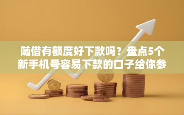 随借有额度好下款吗？盘点5个新手机号容易下款的口子给你参考