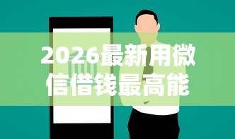 2026最新用微信借钱最高能借多少（支持微信），5个有借款平台可以借钱无私分享