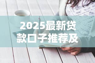 2025最新贷款口子推荐及申请攻略