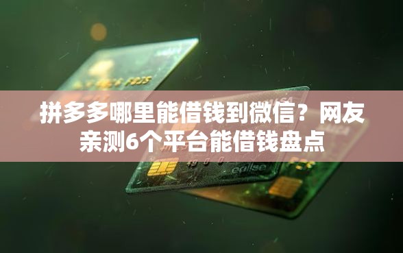 拼多多哪里能借钱到微信？网友亲测6个平台能借钱盘点