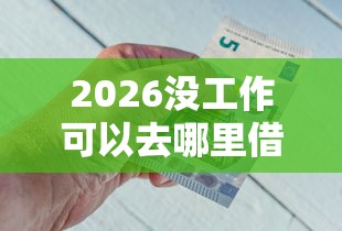 2026没工作可以去哪里借钱吗，差2000元就选这8个平台