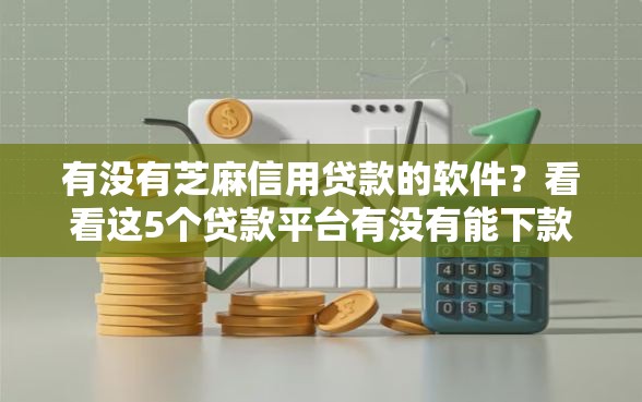 有没有芝麻信用贷款的软件？看看这5个贷款平台有没有能下款的