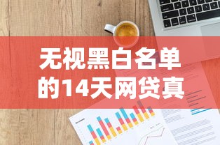 无视黑白名单的14天网贷真相