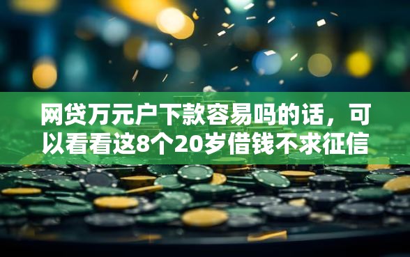 网贷万元户下款容易吗的话，可以看看这8个20岁借钱不求征信速借软件