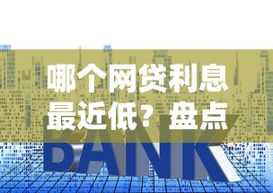 哪个网贷利息最近低？盘点最新6个网络小额贷款平台