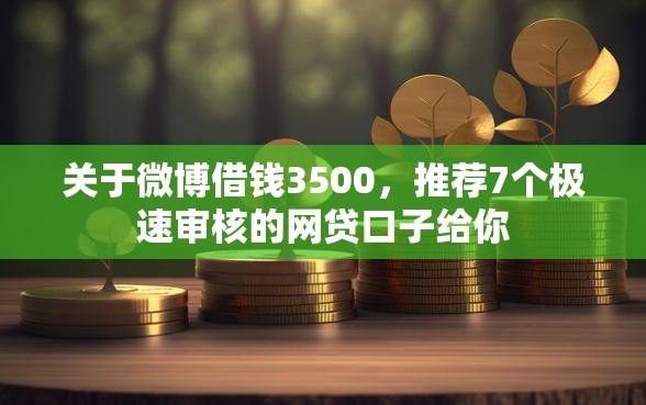 关于微博借钱3500，推荐7个极速审核的网贷口子给你