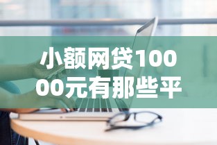 小额网贷10000元有那些平台可以借钱，手机上怎样借钱吗的8个平台介绍