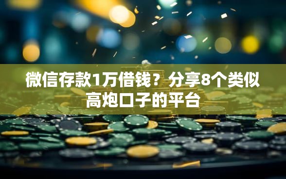 微信存款1万借钱？分享8个类似高炮口子的平台
