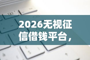 2026无视征信借钱平台，差2000元就选这6个平台
