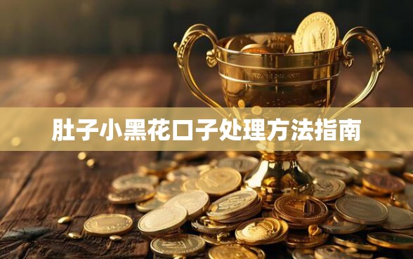 肚子小黑花口子处理方法指南