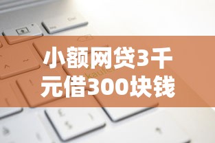 小额网贷3千元借300块钱用什么软件，京东上怎么借钱的8个平台介绍