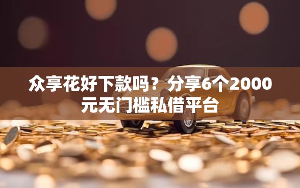 众享花好下款吗？分享6个2000元无门槛私借平台
