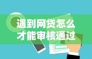 遇到网贷怎么才能审核通过审核成功怎么办？或可尝试这8个十大可靠的借钱平台