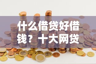 什么借贷好借钱？十大网贷平台排行推荐