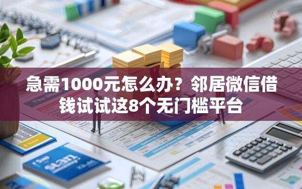 急需1000元怎么办？邻居微信借钱试试这8个无门槛平台