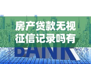 房产贷款无视征信记录吗有哪些？10个貌似免审批、17岁能贷款的平台合集