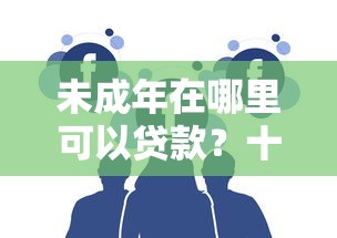 未成年在哪里可以贷款？十大花户贷款口子秒下的推荐