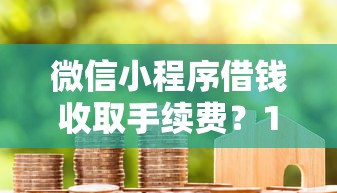 微信小程序借钱收取手续费？1千元无门槛借款平台推荐，6个房产抵押贷款平台盘点