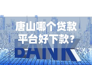 唐山哪个贷款平台好下款？7个支持下款到微信的低利息的网贷平台
