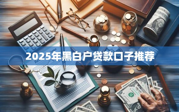 2025年黑白户贷款口子推荐