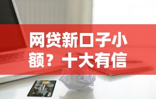 网贷新口子小额？十大有信用卡就能贷款的平台推荐